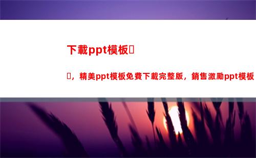 下載ppt模板，精美ppt模板免費下載完整版，銷售激勵ppt模板(怎么下載ppt免費模板)